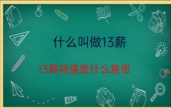 什么叫做13薪（13薪待遇是什么意思 发放13薪目的是什么）